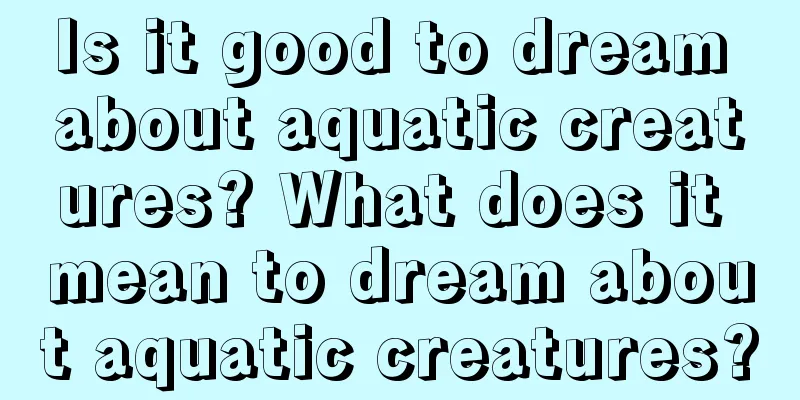 Is it good to dream about aquatic creatures? What does it mean to dream about aquatic creatures?