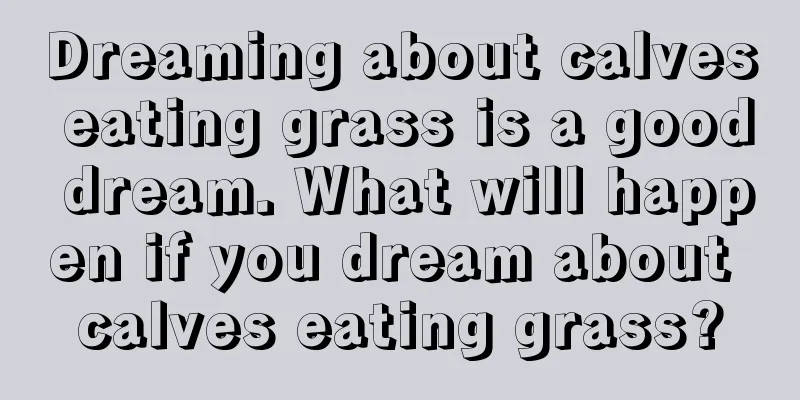 Dreaming about calves eating grass is a good dream. What will happen if you dream about calves eating grass?