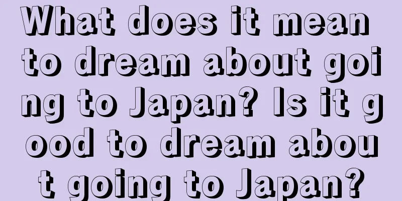 What does it mean to dream about going to Japan? Is it good to dream about going to Japan?