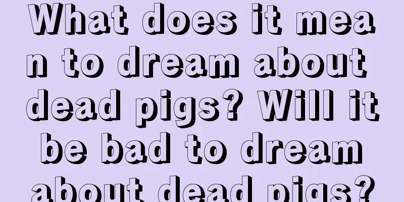 What does it mean to dream about dead pigs? Will it be bad to dream about dead pigs?