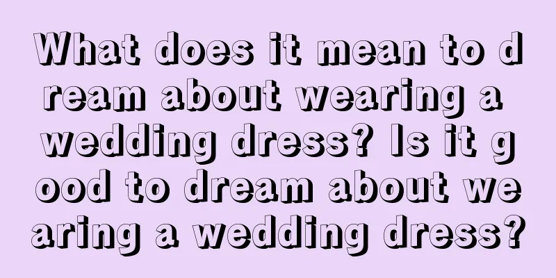 What does it mean to dream about wearing a wedding dress? Is it good to dream about wearing a wedding dress?