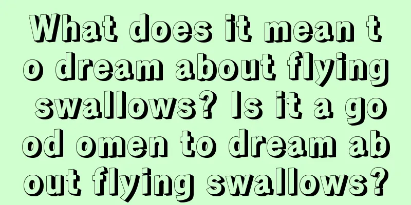 What does it mean to dream about flying swallows? Is it a good omen to dream about flying swallows?