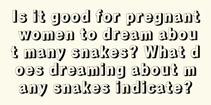 Is it good for pregnant women to dream about many snakes? What does dreaming about many snakes indicate?