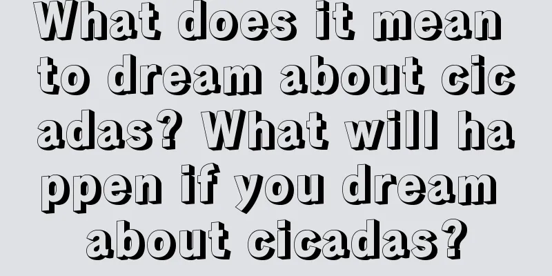 What does it mean to dream about cicadas? What will happen if you dream about cicadas?