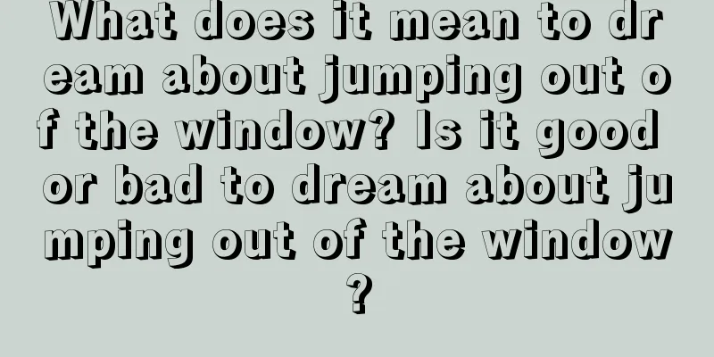 What does it mean to dream about jumping out of the window? Is it good or bad to dream about jumping out of the window?