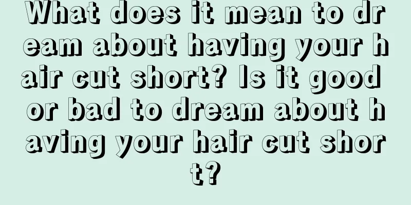 What does it mean to dream about having your hair cut short? Is it good or bad to dream about having your hair cut short?