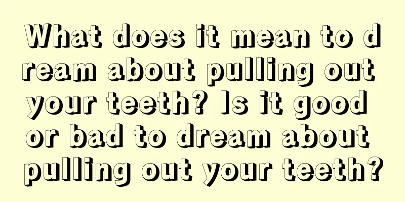 What does it mean to dream about pulling out your teeth? Is it good or bad to dream about pulling out your teeth?