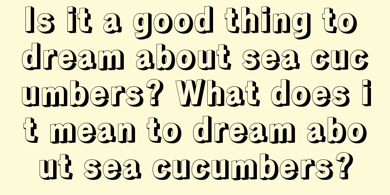 Is it a good thing to dream about sea cucumbers? What does it mean to dream about sea cucumbers?