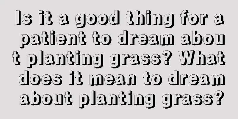 Is it a good thing for a patient to dream about planting grass? What does it mean to dream about planting grass?