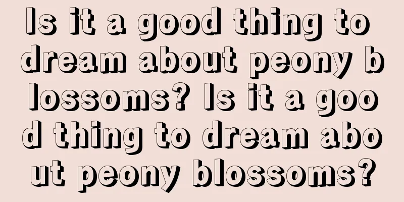 Is it a good thing to dream about peony blossoms? Is it a good thing to dream about peony blossoms?