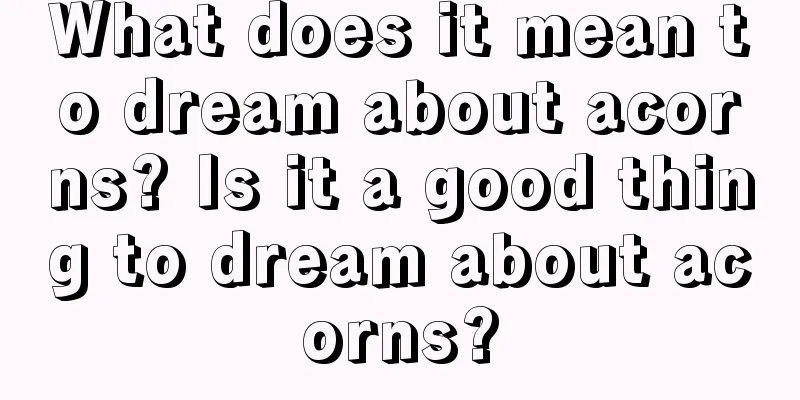 What does it mean to dream about acorns? Is it a good thing to dream about acorns?