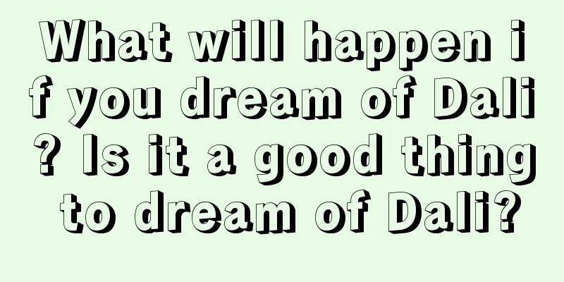 What will happen if you dream of Dali? Is it a good thing to dream of Dali?