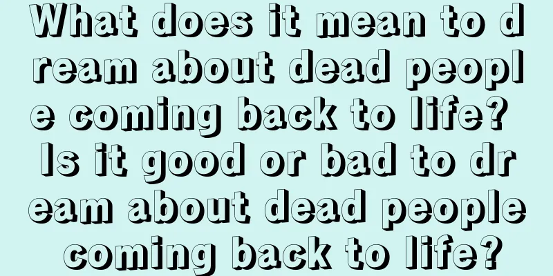 What does it mean to dream about dead people coming back to life? Is it good or bad to dream about dead people coming back to life?