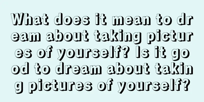 What does it mean to dream about taking pictures of yourself? Is it good to dream about taking pictures of yourself?