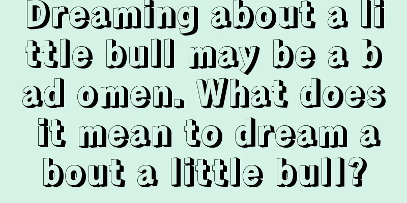 Dreaming about a little bull may be a bad omen. What does it mean to dream about a little bull?