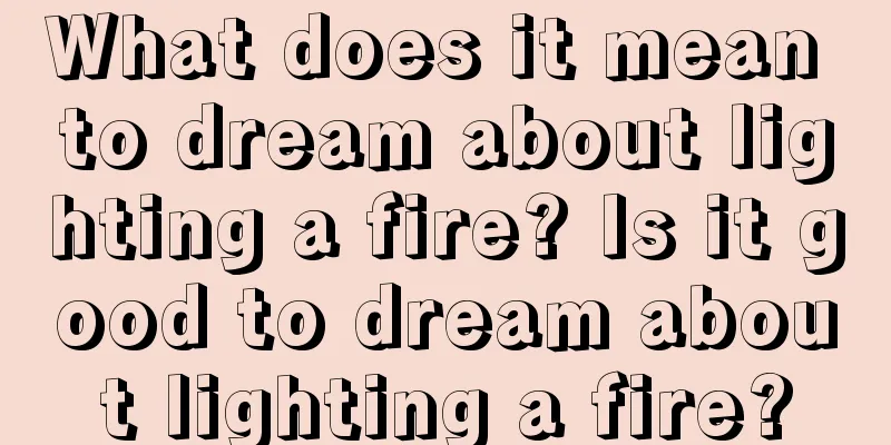 What does it mean to dream about lighting a fire? Is it good to dream about lighting a fire?