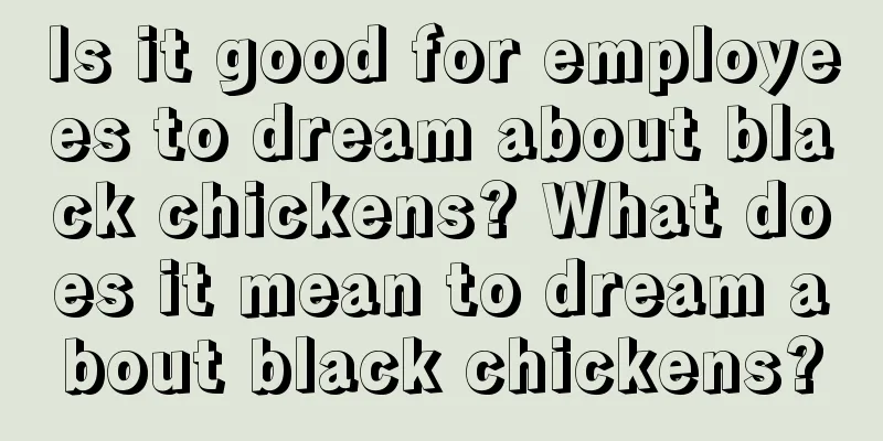 Is it good for employees to dream about black chickens? What does it mean to dream about black chickens?