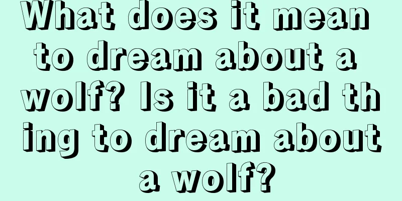 What does it mean to dream about a wolf? Is it a bad thing to dream about a wolf?