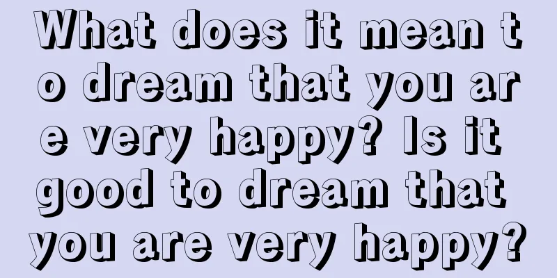 What does it mean to dream that you are very happy? Is it good to dream that you are very happy?