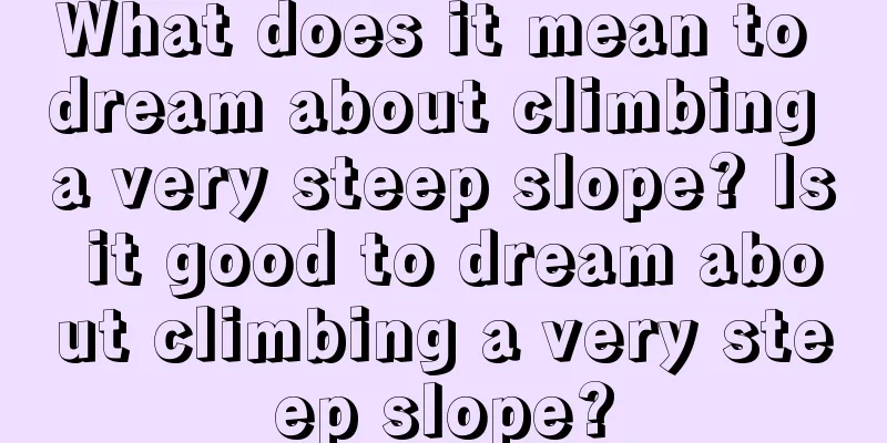 What does it mean to dream about climbing a very steep slope? Is it good to dream about climbing a very steep slope?