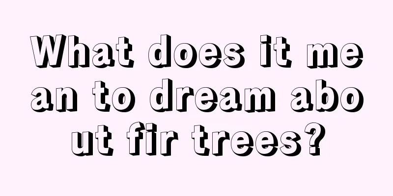 What does it mean to dream about fir trees?