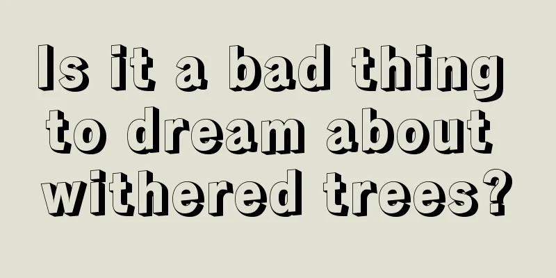 Is it a bad thing to dream about withered trees?