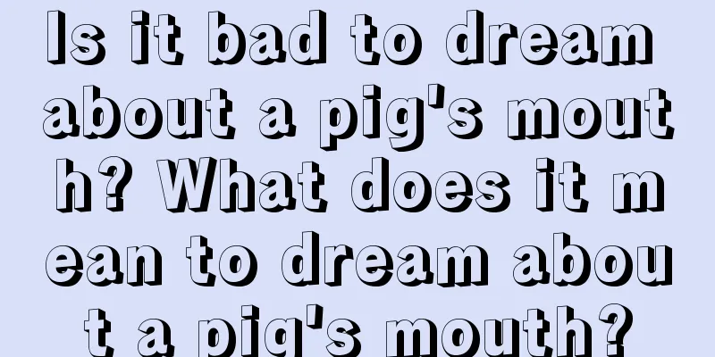 Is it bad to dream about a pig's mouth? What does it mean to dream about a pig's mouth?