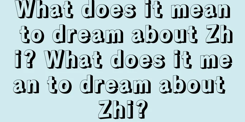 What does it mean to dream about Zhi? What does it mean to dream about Zhi?