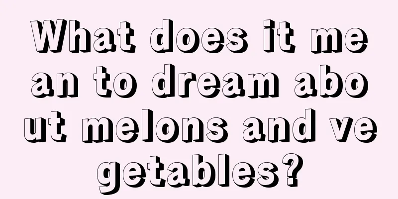 What does it mean to dream about melons and vegetables?