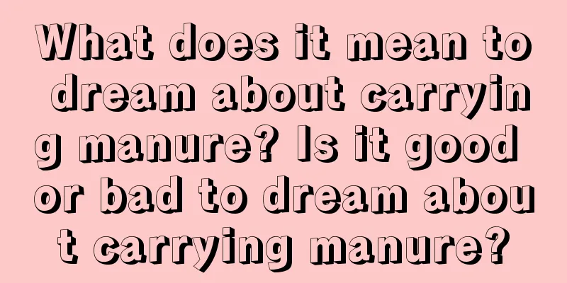 What does it mean to dream about carrying manure? Is it good or bad to dream about carrying manure?