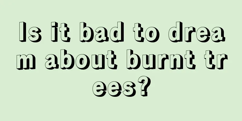 Is it bad to dream about burnt trees?