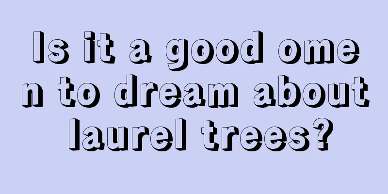 Is it a good omen to dream about laurel trees?