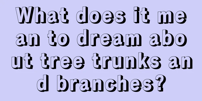 What does it mean to dream about tree trunks and branches?