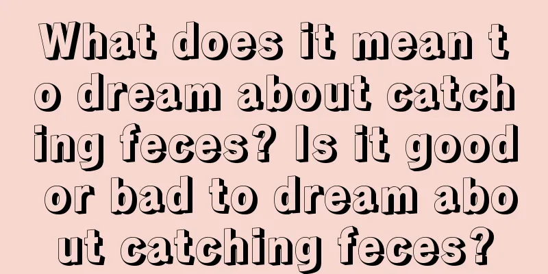 What does it mean to dream about catching feces? Is it good or bad to dream about catching feces?