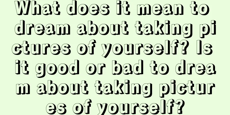 What does it mean to dream about taking pictures of yourself? Is it good or bad to dream about taking pictures of yourself?