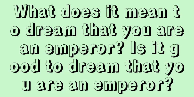 What does it mean to dream that you are an emperor? Is it good to dream that you are an emperor?