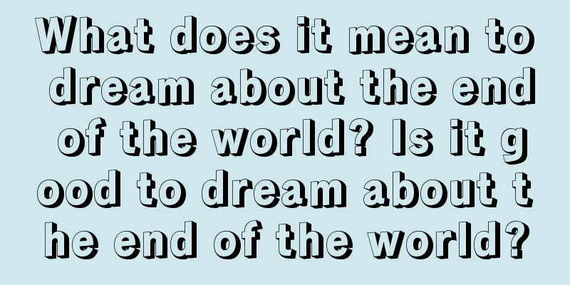 What does it mean to dream about the end of the world? Is it good to dream about the end of the world?