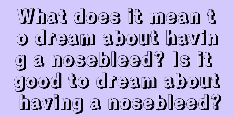 What does it mean to dream about having a nosebleed? Is it good to dream about having a nosebleed?