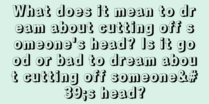 What does it mean to dream about cutting off someone's head? Is it good or bad to dream about cutting off someone's head?