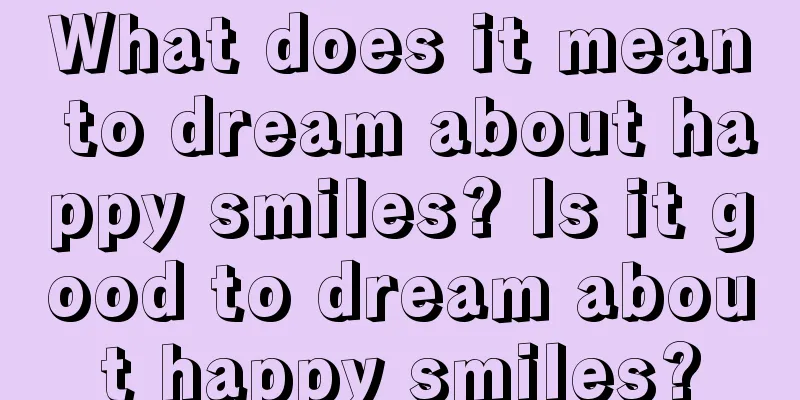 What does it mean to dream about happy smiles? Is it good to dream about happy smiles?