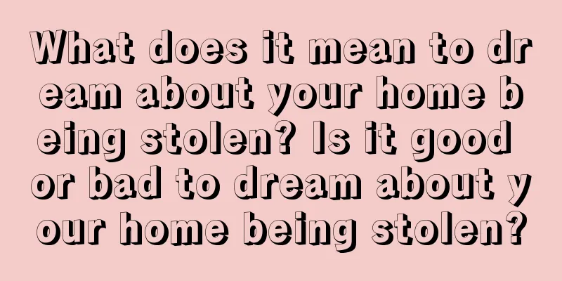 What does it mean to dream about your home being stolen? Is it good or bad to dream about your home being stolen?