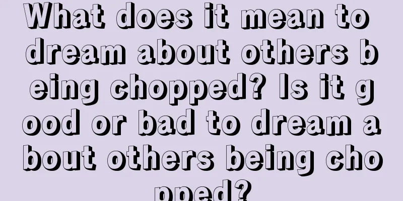 What does it mean to dream about others being chopped? Is it good or bad to dream about others being chopped?