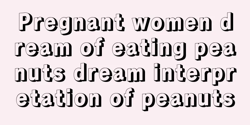 Pregnant women dream of eating peanuts dream interpretation of peanuts