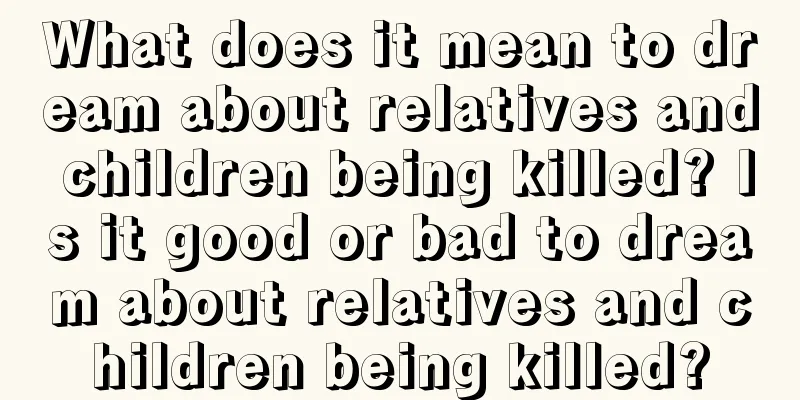 What does it mean to dream about relatives and children being killed? Is it good or bad to dream about relatives and children being killed?