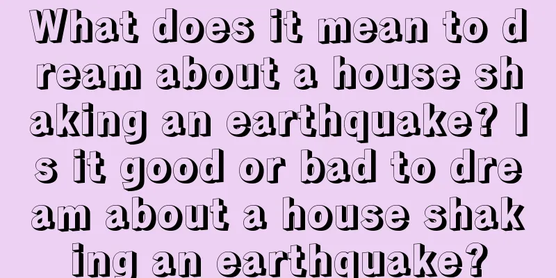 What does it mean to dream about a house shaking an earthquake? Is it good or bad to dream about a house shaking an earthquake?