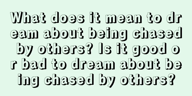 What does it mean to dream about being chased by others? Is it good or bad to dream about being chased by others?