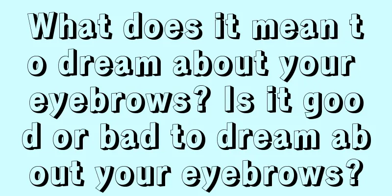 What does it mean to dream about your eyebrows? Is it good or bad to dream about your eyebrows?