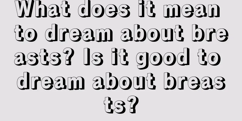 What does it mean to dream about breasts? Is it good to dream about breasts?