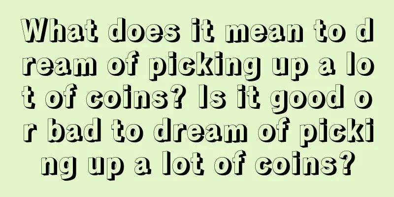 What does it mean to dream of picking up a lot of coins? Is it good or bad to dream of picking up a lot of coins?