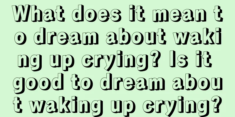 What does it mean to dream about waking up crying? Is it good to dream about waking up crying?